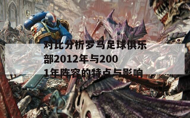 对比分析罗马足球俱乐部2012年与2001年阵容的特点与影响