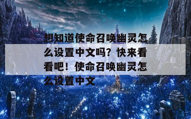 想知道使命召唤幽灵怎么设置中文吗？快来看看吧！使命召唤幽灵怎么设置中文