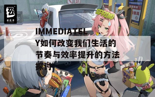 IMMEDIATELY如何改变我们生活的节奏与效率提升的方法探讨