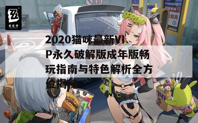 2020猫咪最新VIP永久破解版成年版畅玩指南与特色解析全方位揭秘