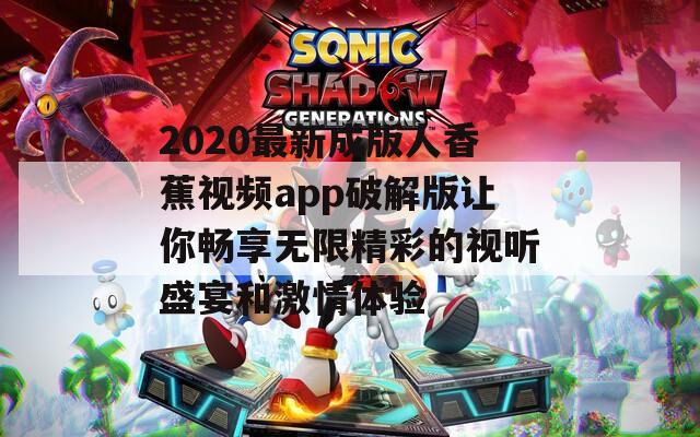 2020最新成版人香蕉视频app破解版让你畅享无限精彩的视听盛宴和激情体验