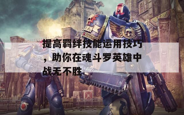 提高羁绊技能运用技巧，助你在魂斗罗英雄中战无不胜