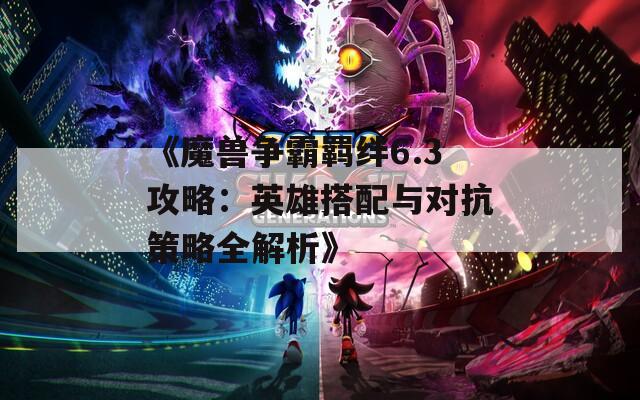 《魔兽争霸羁绊6.3攻略：英雄搭配与对抗策略全解析》