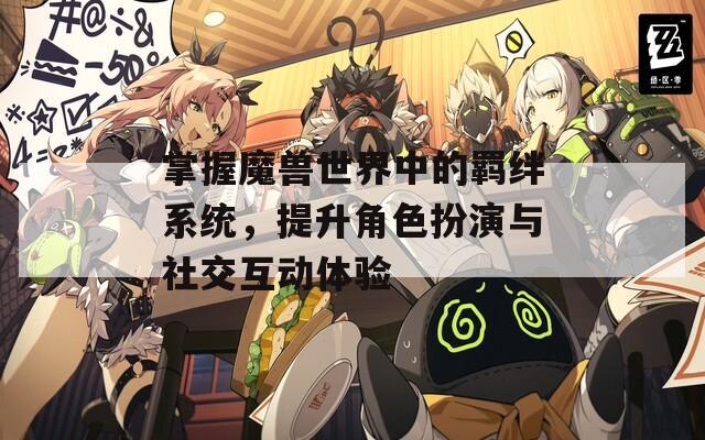 掌握魔兽世界中的羁绊系统，提升角色扮演与社交互动体验