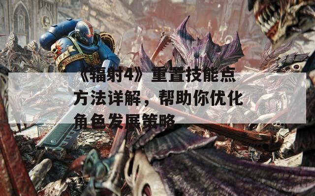 《辐射4》重置技能点方法详解，帮助你优化角色发展策略