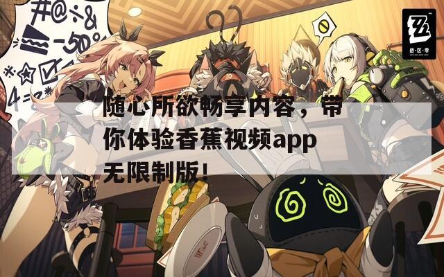 随心所欲畅享内容，带你体验香蕉视频app无限制版！