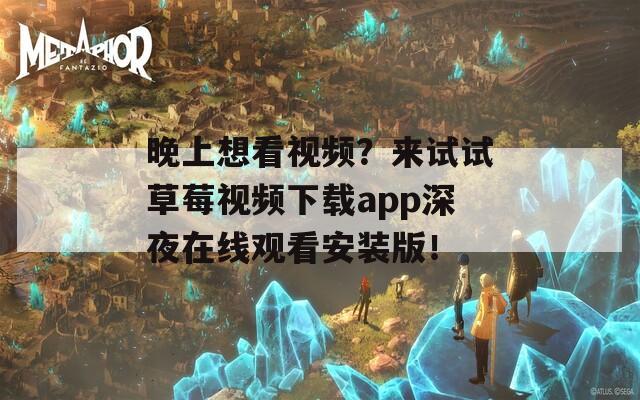 晚上想看视频？来试试草莓视频下载app深夜在线观看安装版！