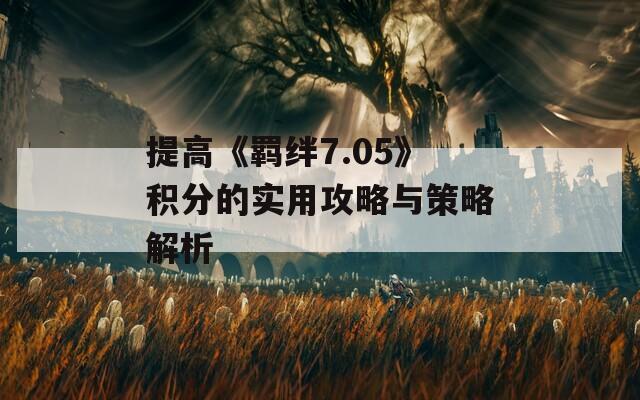 提高《羁绊7.05》积分的实用攻略与策略解析