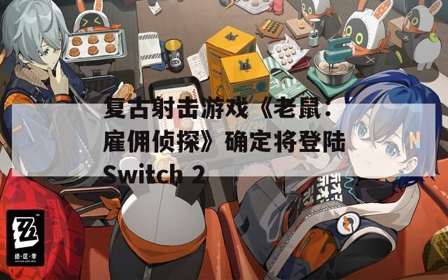 复古射击游戏《老鼠：雇佣侦探》确定将登陆Switch 2