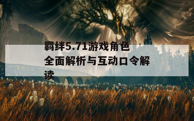 羁绊5.71游戏角色全面解析与互动口令解读