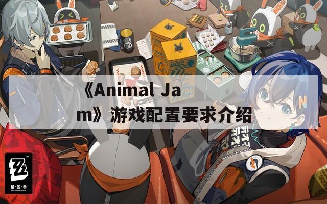 《Animal Jam》游戏配置要求介绍