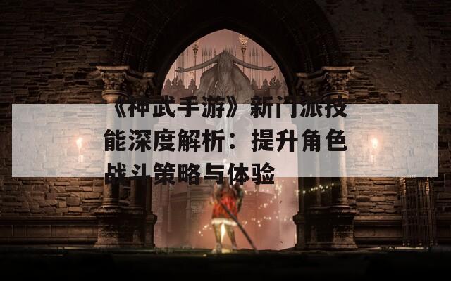 《神武手游》新门派技能深度解析：提升角色战斗策略与体验