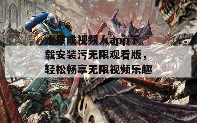 水果成视频人app下载安装污无限观看版，轻松畅享无限视频乐趣！