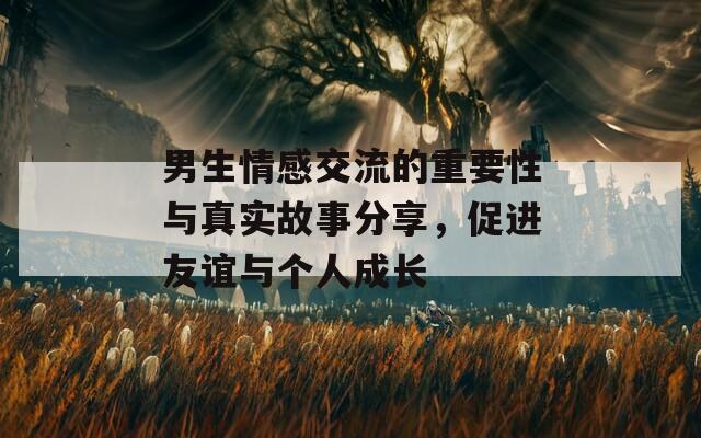 男生情感交流的重要性与真实故事分享，促进友谊与个人成长