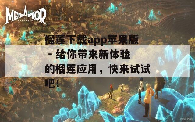 榴莲下载app苹果版 - 给你带来新体验的榴莲应用，快来试试吧！