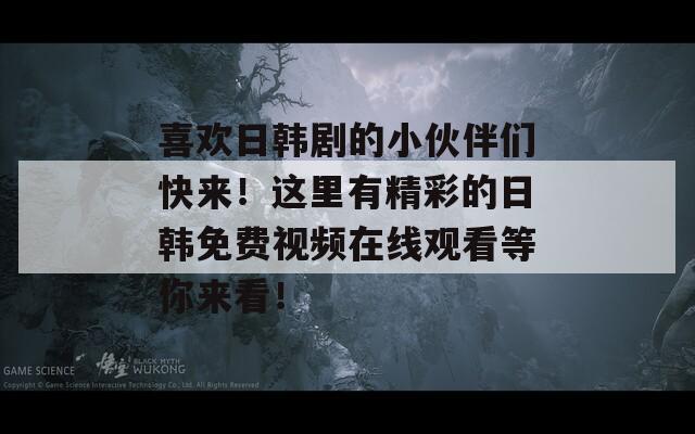 喜欢日韩剧的小伙伴们快来！这里有精彩的日韩免费视频在线观看等你来看！