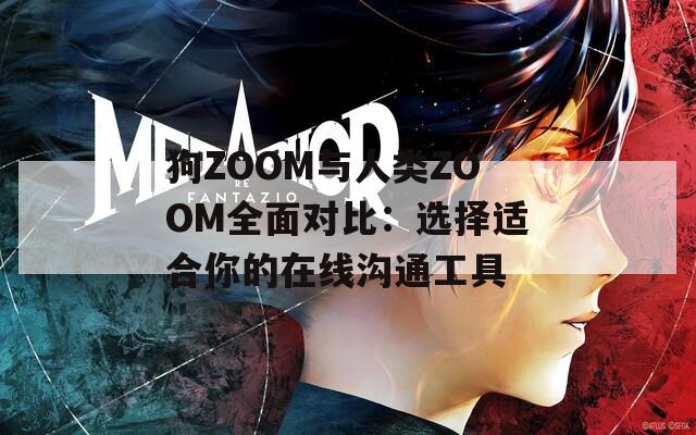 狗ZOOM与人类ZOOM全面对比：选择适合你的在线沟通工具