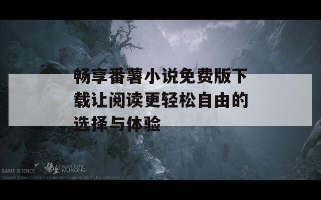 畅享番薯小说免费版下载让阅读更轻松自由的选择与体验