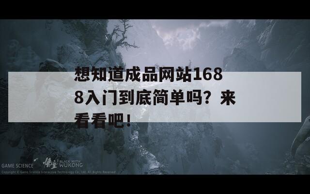 想知道成品网站1688入门到底简单吗？来看看吧！