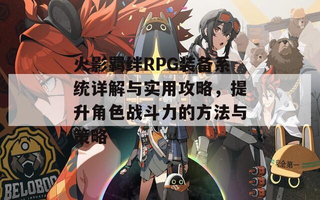 火影羁绊RPG装备系统详解与实用攻略，提升角色战斗力的方法与策略