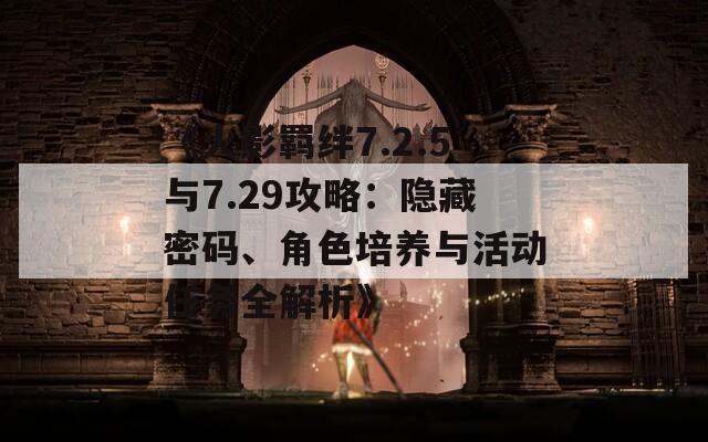 《火影羁绊7.2.5与7.29攻略：隐藏密码、角色培养与活动任务全解析》