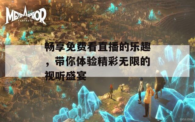 畅享免费看直播的乐趣，带你体验精彩无限的视听盛宴