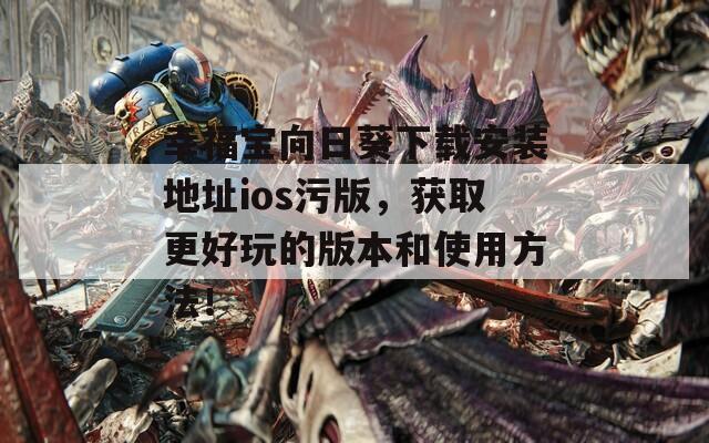 幸福宝向日葵下载安装地址ios污版，获取更好玩的版本和使用方法！