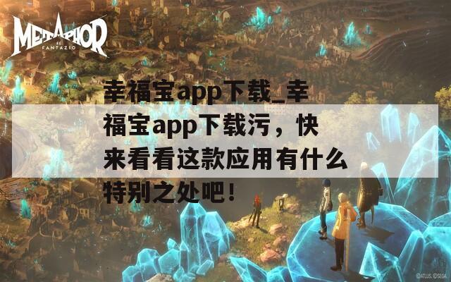 幸福宝app下载_幸福宝app下载污，快来看看这款应用有什么特别之处吧！