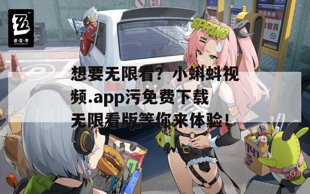 想要无限看？小蝌蚪视频.app污免费下载无限看版等你来体验！