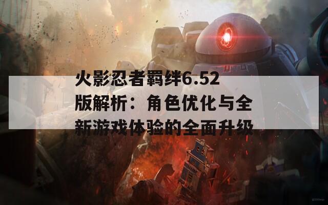 火影忍者羁绊6.52版解析：角色优化与全新游戏体验的全面升级