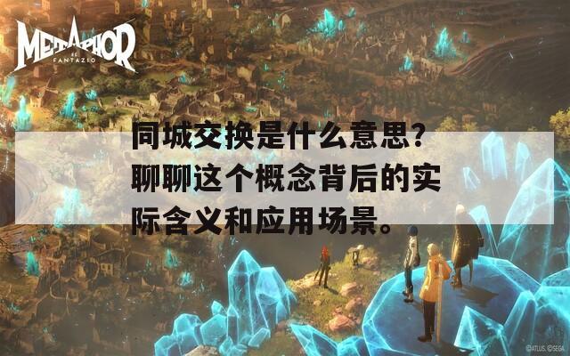 同城交换是什么意思？聊聊这个概念背后的实际含义和应用场景。