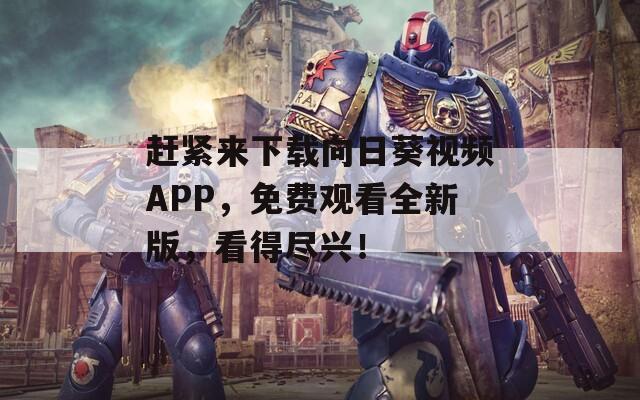 赶紧来下载向日葵视频APP，免费观看全新版，看得尽兴！