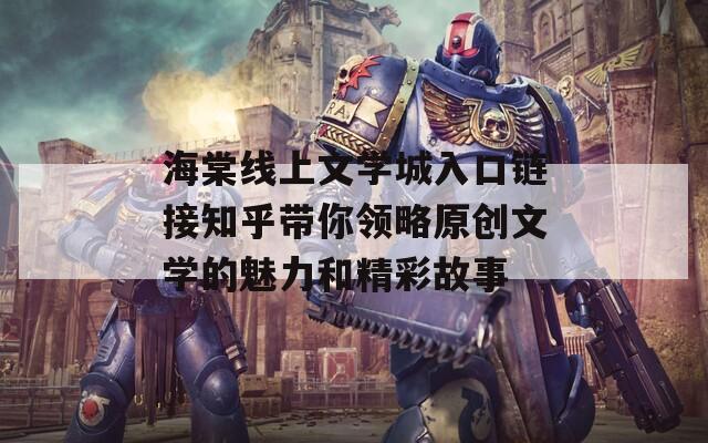 海棠线上文学城入口链接知乎带你领略原创文学的魅力和精彩故事