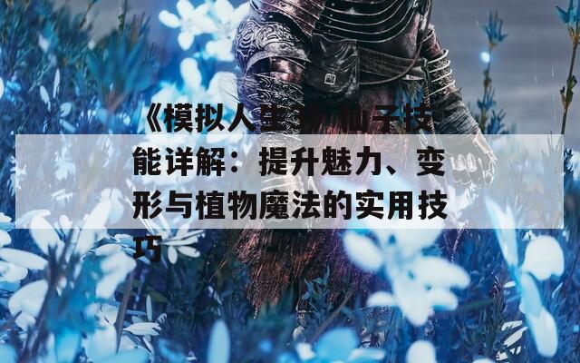 《模拟人生3》仙子技能详解：提升魅力、变形与植物魔法的实用技巧