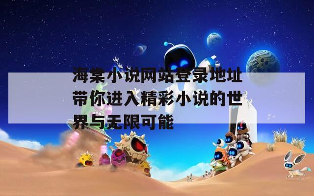 海棠小说网站登录地址带你进入精彩小说的世界与无限可能