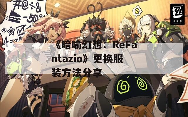 《暗喻幻想：ReFantazio》更换服装方法分享