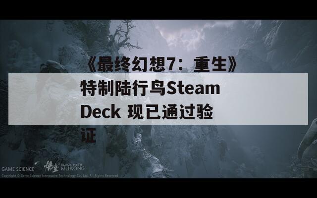 《最终幻想7：重生》特制陆行鸟SteamDeck 现已通过验证