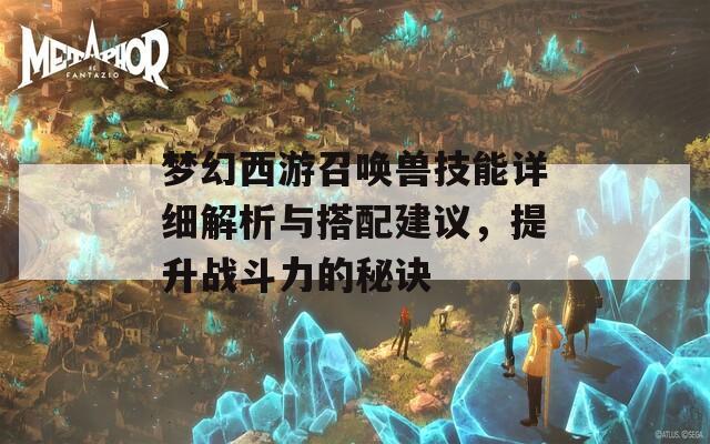 梦幻西游召唤兽技能详细解析与搭配建议，提升战斗力的秘诀