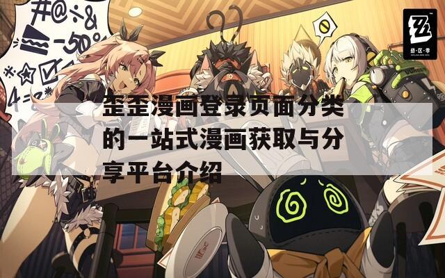 歪歪漫画登录页面分类的一站式漫画获取与分享平台介绍