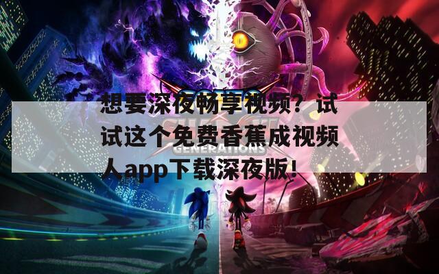 想要深夜畅享视频？试试这个免费香蕉成视频人app下载深夜版！