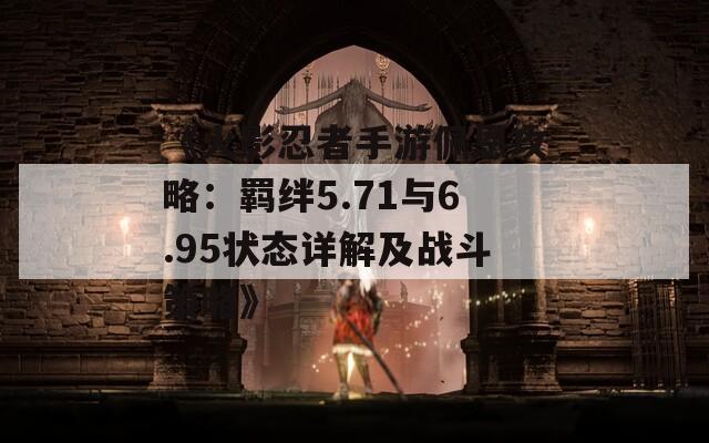 《火影忍者手游佩恩攻略：羁绊5.71与6.95状态详解及战斗策略》