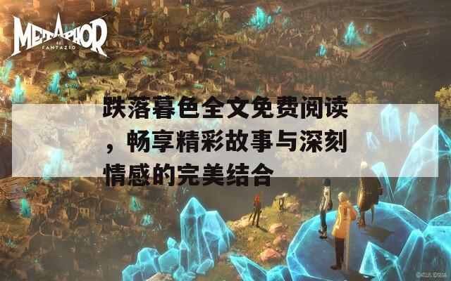 跌落暮色全文免费阅读，畅享精彩故事与深刻情感的完美结合