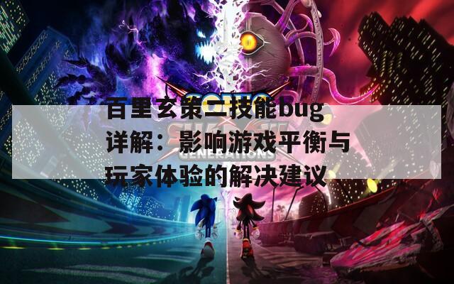 百里玄策二技能bug详解：影响游戏平衡与玩家体验的解决建议