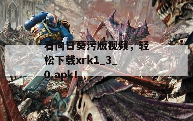 看向日葵污版视频，轻松下载xrk1_3_0.apk！