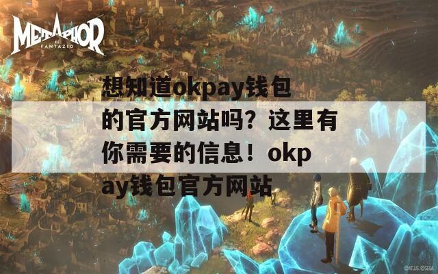 想知道okpay钱包的官方网站吗？这里有你需要的信息！okpay钱包官方网站