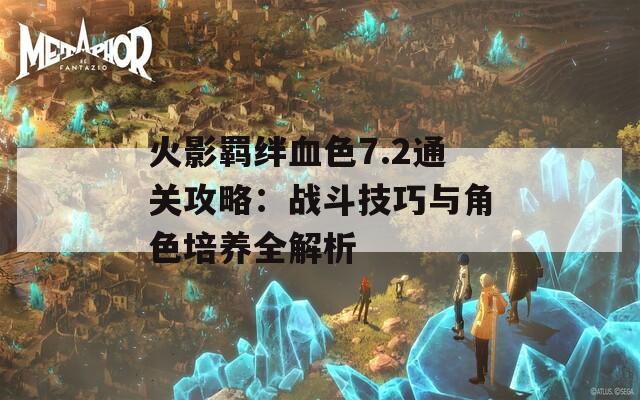 火影羁绊血色7.2通关攻略：战斗技巧与角色培养全解析