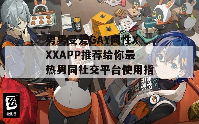 男男受爱GAY同性XXXAPP推荐给你最热男同社交平台使用指南