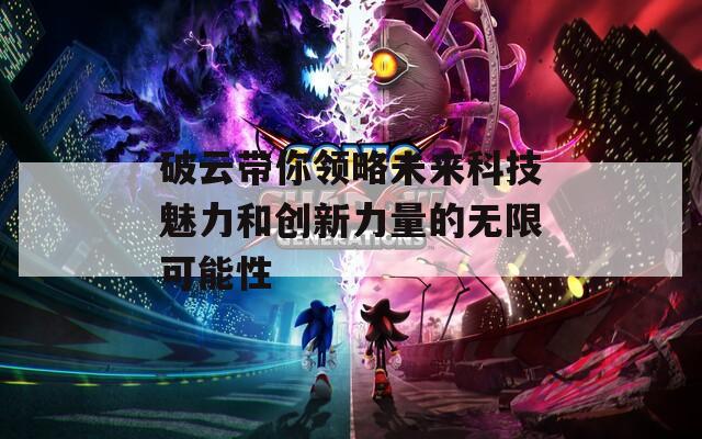 破云带你领略未来科技魅力和创新力量的无限可能性