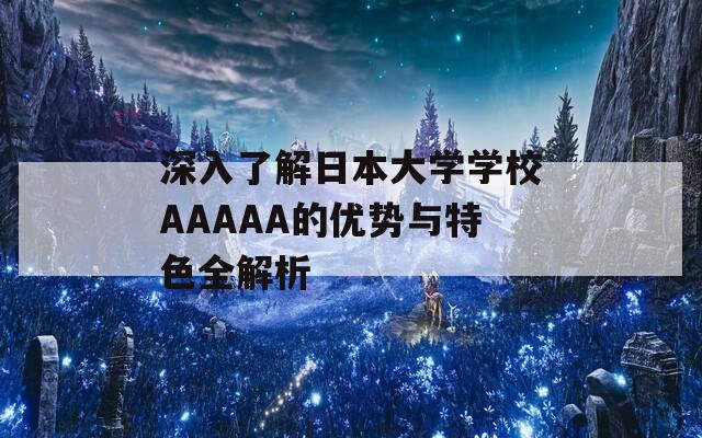 深入了解日本大学学校AAAAA的优势与特色全解析