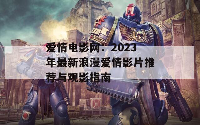 爱情电影网：2023年最新浪漫爱情影片推荐与观影指南